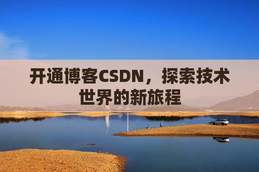 开通博客CSDN，探索技术世界的新旅程